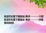 夜盜珍妃墓下載地址(急求~~~~~介紹 夜盜珍妃墓下載地址 急求~~~~~詳細(xì)情況如何)