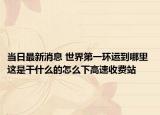 當(dāng)日最新消息 世界第一環(huán)運到哪里 這是干什么的怎么下高速收費站