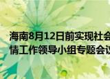 24小時(shí)快訊更新 海南8月12日前實(shí)現(xiàn)社會(huì)面清零:沈曉明主持召開省委應(yīng)對疫情工作領(lǐng)導(dǎo)小組專題會(huì)議