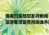 24小時(shí)快訊更新 海南日報(bào)怒懟澎湃新聞 三亞什么時(shí)候解封恢復(fù)正常出行 三亞游客滯留費(fèi)用由誰承擔(dān)