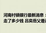 24小時(shí)快訊更新 河南村鎮(zhèn)銀行最新消息最新呂奕抓捕歸案了嗎 呂奕到底卷走了多少錢 呂奕岳父是誰