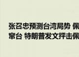 24小時(shí)快訊更新 張召忠預(yù)測臺(tái)灣局勢 佩洛西荒謬回應(yīng)竄臺(tái) 美網(wǎng)友評佩洛西竄臺(tái) 特朗普發(fā)文抨擊佩洛西