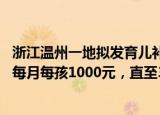 24小時(shí)快訊更新 浙江溫州一地?cái)M發(fā)育兒補(bǔ)貼金:一地謀劃發(fā)育兒補(bǔ)貼金三孩每月每孩1000元直至3周歲