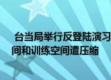 24小時(shí)快訊更新 臺(tái)當(dāng)局舉行反登陸演習(xí):臺(tái)軍承認(rèn)中線被破反應(yīng)時(shí)間和訓(xùn)練空間遭壓縮