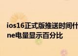 24小時(shí)快訊更新 ios16正式版推送時(shí)間什么時(shí)候 ios16新增了哪些功能 iphone電量顯示百分比