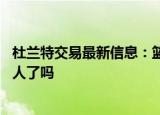 24小時(shí)快訊更新 杜蘭特交易最新信息籃網(wǎng)已經(jīng)確認(rèn)的交易 歐文正式加入湖人了嗎