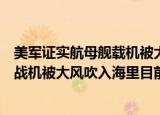 24小時(shí)快訊更新 美軍證實(shí)航母艦載機(jī)被大風(fēng)吹入海里美海軍證實(shí)航母艦載戰(zhàn)機(jī)被大風(fēng)吹入海里目前已被打撈出海