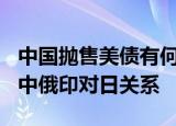 24小時(shí)快訊更新 中國拋售美債有何影響 14個(gè)鄰國對中國態(tài)度 中俄印對日關(guān)系