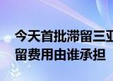 24小時(shí)快訊更新 今天首批滯留三亞旅客即將返程 三亞游客滯留費(fèi)用由誰承擔(dān)