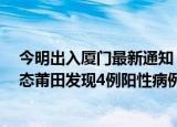 24小時快訊更新 今明出入廈門最新通知 廈門疫情最新通報 莆田最新防疫動態(tài)莆田發(fā)現(xiàn)4例陽性病例