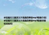 求動(dòng)畫片三國(guó)演義片尾曲四季的mp3鏈接介紹(求動(dòng)畫片三國(guó)演義片尾曲四季的mp3鏈接詳細(xì)情況如何)