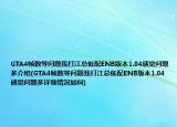 GTA4幀數(shù)等問題我打江總低配ENB版本1.04感覺問題多介紹(GTA4幀數(shù)等問題我打江總低配ENB版本1.04感覺問題多詳細(xì)情況如何)