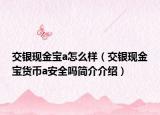 交銀現(xiàn)金寶a怎么樣（交銀現(xiàn)金寶貨幣a安全嗎簡介介紹）