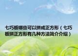 七巧板哪些可以拼成正方形（七巧板拼正方形有幾種方法簡介介紹）