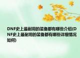 DNF史上最耐用的裝備都有哪些介紹(DNF史上最耐用的裝備都有哪些詳細(xì)情況如何)