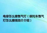 電摩怎么接氙氣燈（摩托車氙氣燈怎么接線簡(jiǎn)介介紹）