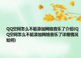 QQ空間怎么不能添加網(wǎng)絡(luò)音樂了介紹(QQ空間怎么不能添加網(wǎng)絡(luò)音樂了詳細(xì)情況如何)