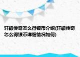 軒轅傳奇怎么得銀幣介紹(軒轅傳奇怎么得銀幣詳細(xì)情況如何)