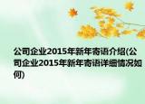 公司企業(yè)2015年新年寄語(yǔ)介紹(公司企業(yè)2015年新年寄語(yǔ)詳細(xì)情況如何)