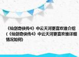 《仙劍奇?zhèn)b傳4》中云天河更喜歡誰介紹(《仙劍奇?zhèn)b傳4》中云天河更喜歡誰詳細(xì)情況如何)