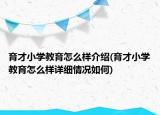 育才小學(xué)教育怎么樣介紹(育才小學(xué)教育怎么樣詳細情況如何)