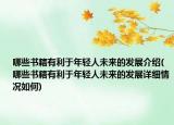 哪些書籍有利于年輕人未來的發(fā)展介紹(哪些書籍有利于年輕人未來的發(fā)展詳細情況如何)