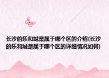 長(zhǎng)沙的樂(lè)和城是屬于哪個(gè)區(qū)的介紹(長(zhǎng)沙的樂(lè)和城是屬于哪個(gè)區(qū)的詳細(xì)情況如何)