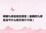 明朝九原是現(xiàn)在哪里（秦朝時(shí)九原是當(dāng)今什么地方簡(jiǎn)介介紹）