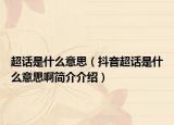 超話是什么意思（抖音超話是什么意思啊簡介介紹）