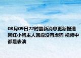 08月09日22時最新消息更新報道 網(wǎng)紅小狗主人回應(yīng)沒有虐狗 視頻中都是表演