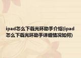 ipad怎么下載光環(huán)助手介紹(ipad怎么下載光環(huán)助手詳細(xì)情況如何)