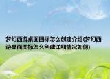 夢幻西游桌面圖標(biāo)怎么創(chuàng)建介紹(夢幻西游桌面圖標(biāo)怎么創(chuàng)建詳細(xì)情況如何)