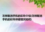 怎樣取消手機的彩玲介紹(怎樣取消手機的彩玲詳細情況如何)