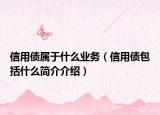 信用債屬于什么業(yè)務(wù)（信用債包括什么簡(jiǎn)介介紹）