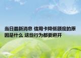 當(dāng)日最新消息 信用卡降低額度的原因是什么 這些行為都要避開