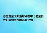 冬至夏至太陽直射點(diǎn)在哪（冬至日太陽直射點(diǎn)在哪簡介介紹）