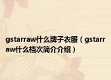 gstarraw什么牌子衣服（gstarraw什么檔次簡(jiǎn)介介紹）