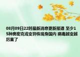 08月09日22時最新消息更新報道 至少15種奧密克戎變異株現(xiàn)身國內(nèi) 病毒越變越厲害了