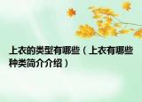 上衣的類(lèi)型有哪些（上衣有哪些種類(lèi)簡(jiǎn)介介紹）