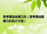 高考理綜含哪幾科（高考理綜是哪幾科簡(jiǎn)介介紹）