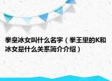 拳皇冰女叫什么名字（拳王里的K和冰女是什么關(guān)系簡(jiǎn)介介紹）