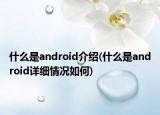 什么是android介紹(什么是android詳細情況如何)