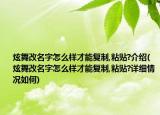 炫舞改名字怎么樣才能復(fù)制,粘貼?介紹(炫舞改名字怎么樣才能復(fù)制,粘貼?詳細(xì)情況如何)