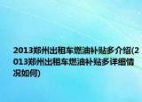 2013鄭州出租車燃油補(bǔ)貼多介紹(2013鄭州出租車燃油補(bǔ)貼多詳細(xì)情況如何)