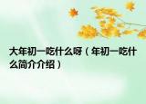 大年初一吃什么呀（年初一吃什么簡(jiǎn)介介紹）