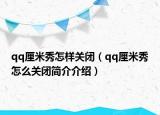 qq厘米秀怎樣關(guān)閉（qq厘米秀怎么關(guān)閉簡(jiǎn)介介紹）