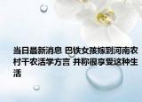 當日最新消息 巴鐵女孩嫁到河南農(nóng)村干農(nóng)活學方言 并稱很享受這種生活