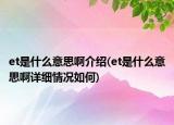 et是什么意思啊介紹(et是什么意思啊詳細(xì)情況如何)