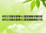 華芯公司原總監(jiān)等3人接受調查詳細內容 華芯公司原總監(jiān)等3人接受調查具體介紹