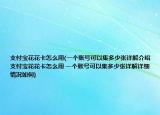 支付寶花花卡怎么用(一個(gè)賬號可以集多少張?jiān)斀饨榻B 支付寶花花卡怎么用 一個(gè)賬號可以集多少張?jiān)斀庠敿?xì)情況如何)